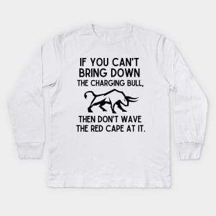 If you can't bring down the charging bull, then don't wave the red cape at it. Kids Long Sleeve T-Shirt